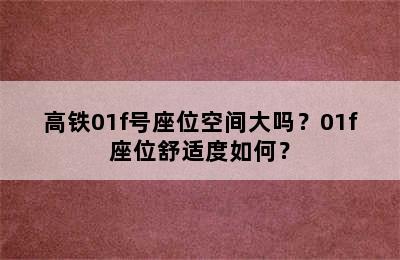 高铁01f号座位空间大吗？01f座位舒适度如何？
