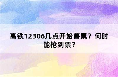 高铁12306几点开始售票？何时能抢到票？