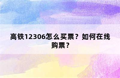 高铁12306怎么买票？如何在线购票？