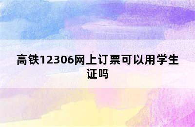 高铁12306网上订票可以用学生证吗