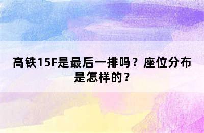 高铁15F是最后一排吗？座位分布是怎样的？