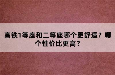 高铁1等座和二等座哪个更舒适？哪个性价比更高？