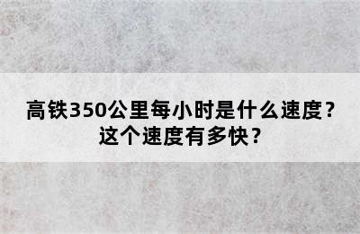 高铁350公里每小时是什么速度？这个速度有多快？