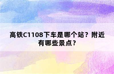 高铁C1108下车是哪个站？附近有哪些景点？