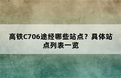 高铁C706途经哪些站点？具体站点列表一览