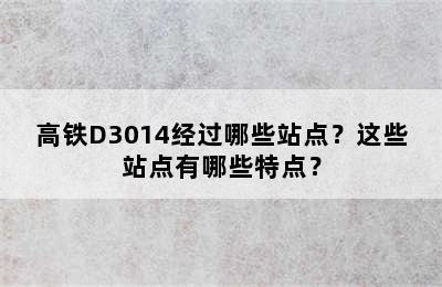 高铁D3014经过哪些站点？这些站点有哪些特点？