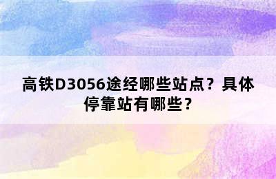 高铁D3056途经哪些站点？具体停靠站有哪些？