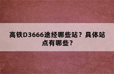 高铁D3666途经哪些站？具体站点有哪些？