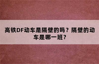 高铁DF动车是隔壁的吗？隔壁的动车是哪一班？