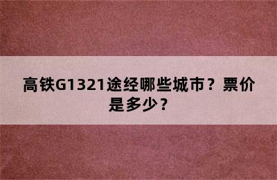 高铁G1321途经哪些城市？票价是多少？