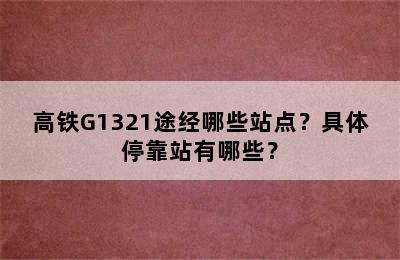 高铁G1321途经哪些站点？具体停靠站有哪些？