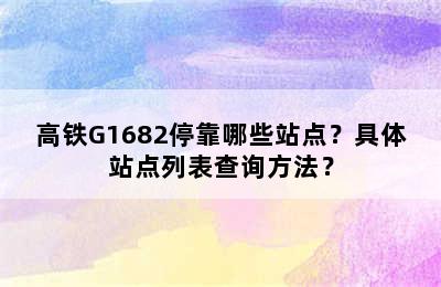 高铁G1682停靠哪些站点？具体站点列表查询方法？
