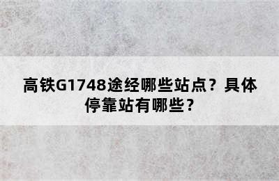 高铁G1748途经哪些站点？具体停靠站有哪些？