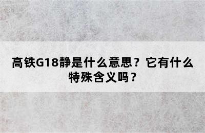 高铁G18静是什么意思？它有什么特殊含义吗？