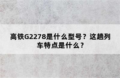 高铁G2278是什么型号？这趟列车特点是什么？