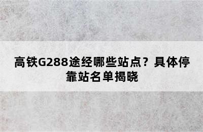 高铁G288途经哪些站点？具体停靠站名单揭晓