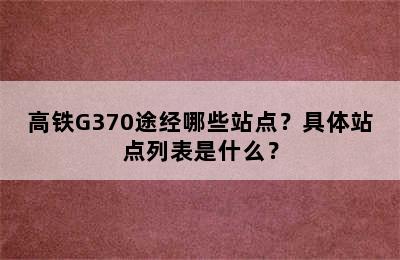 高铁G370途经哪些站点？具体站点列表是什么？