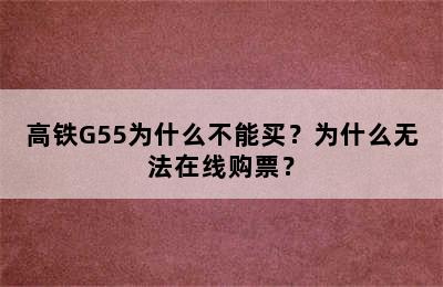 高铁G55为什么不能买？为什么无法在线购票？