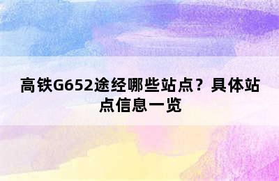 高铁G652途经哪些站点？具体站点信息一览