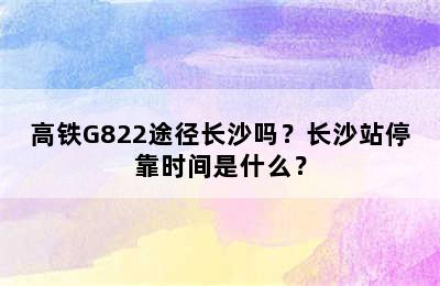 高铁G822途径长沙吗？长沙站停靠时间是什么？
