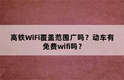 高铁WiFi覆盖范围广吗？动车有免费wifi吗？