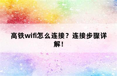 高铁wifi怎么连接？连接步骤详解！