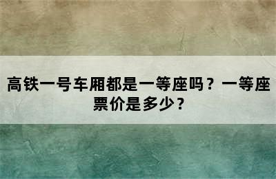 高铁一号车厢都是一等座吗？一等座票价是多少？