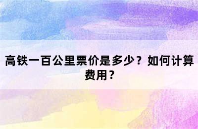 高铁一百公里票价是多少？如何计算费用？