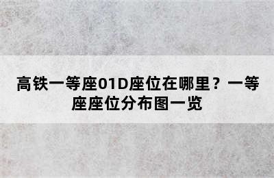 高铁一等座01D座位在哪里？一等座座位分布图一览