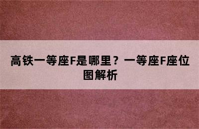 高铁一等座F是哪里？一等座F座位图解析