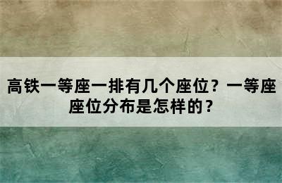 高铁一等座一排有几个座位？一等座座位分布是怎样的？