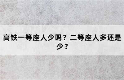 高铁一等座人少吗？二等座人多还是少？