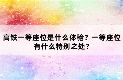 高铁一等座位是什么体验？一等座位有什么特别之处？