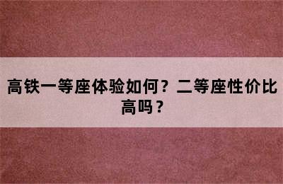 高铁一等座体验如何？二等座性价比高吗？