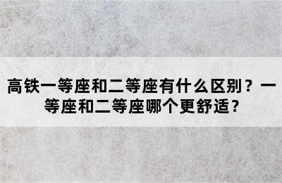 高铁一等座和二等座有什么区别？一等座和二等座哪个更舒适？