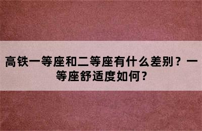 高铁一等座和二等座有什么差别？一等座舒适度如何？