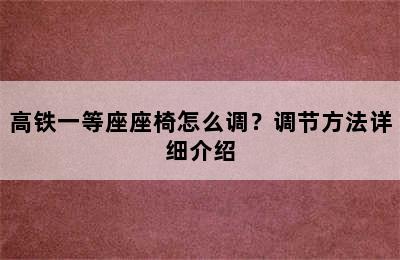 高铁一等座座椅怎么调？调节方法详细介绍