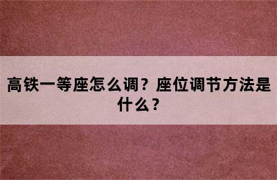 高铁一等座怎么调？座位调节方法是什么？