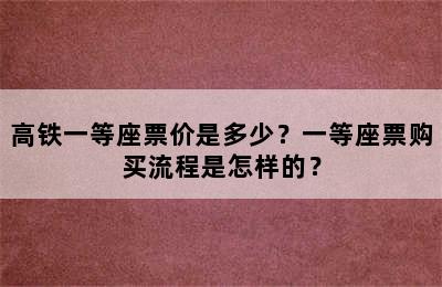 高铁一等座票价是多少？一等座票购买流程是怎样的？