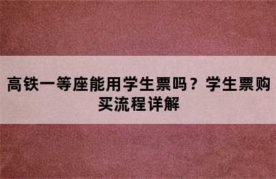 高铁一等座能用学生票吗？学生票购买流程详解
