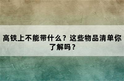 高铁上不能带什么？这些物品清单你了解吗？