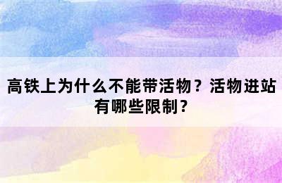 高铁上为什么不能带活物？活物进站有哪些限制？