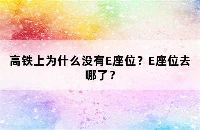 高铁上为什么没有E座位？E座位去哪了？