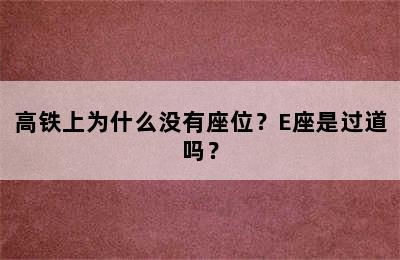 高铁上为什么没有座位？E座是过道吗？