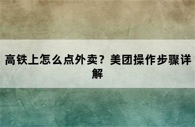 高铁上怎么点外卖？美团操作步骤详解