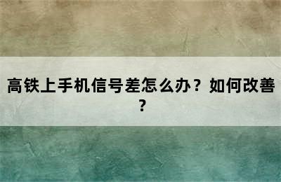 高铁上手机信号差怎么办？如何改善？