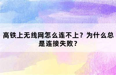 高铁上无线网怎么连不上？为什么总是连接失败？