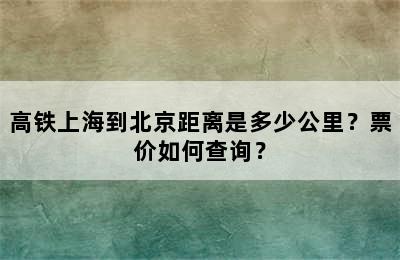 高铁上海到北京距离是多少公里？票价如何查询？