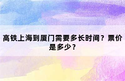 高铁上海到厦门需要多长时间？票价是多少？