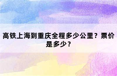 高铁上海到重庆全程多少公里？票价是多少？